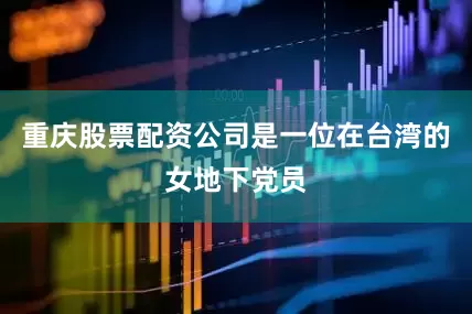 重庆股票配资公司是一位在台湾的女地下党员