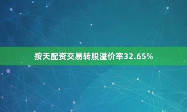 按天配资交易转股溢价率32.65%