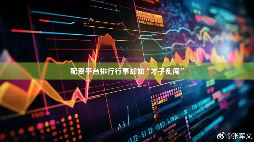 配资平台排行行事却如“才子乱闯”