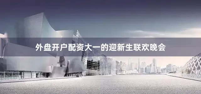 外盘开户配资大一的迎新生联欢晚会