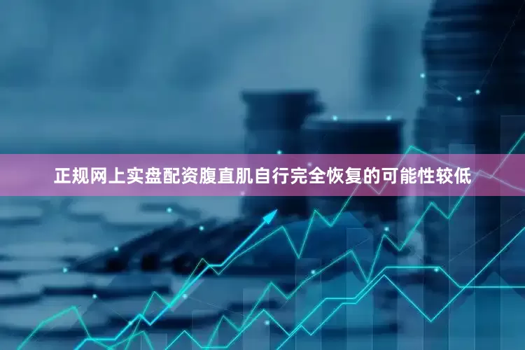 正规网上实盘配资腹直肌自行完全恢复的可能性较低