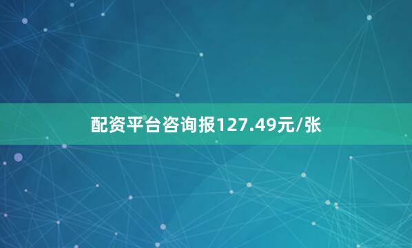 配资平台咨询报127.49元/张