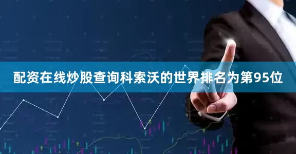 配资在线炒股查询科索沃的世界排名为第95位