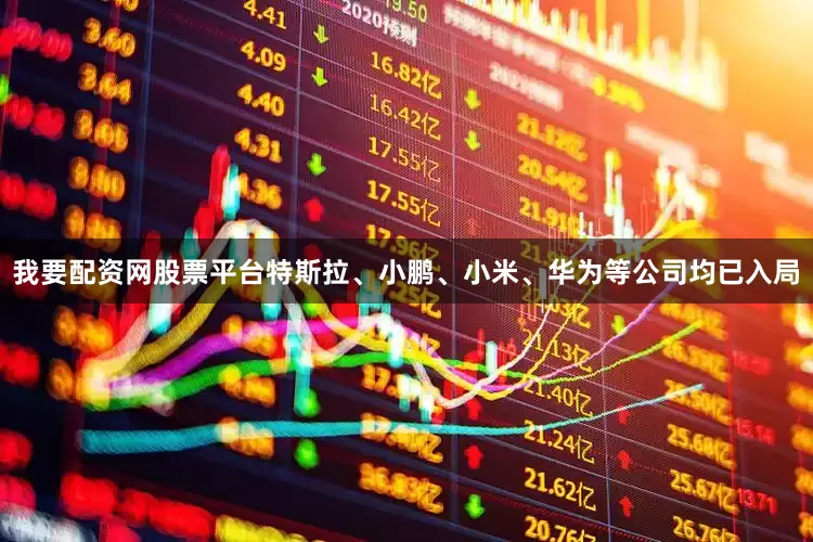 我要配资网股票平台特斯拉、小鹏、小米、华为等公司均已入局