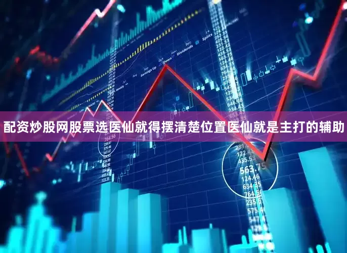 配资炒股网股票选医仙就得摆清楚位置医仙就是主打的辅助