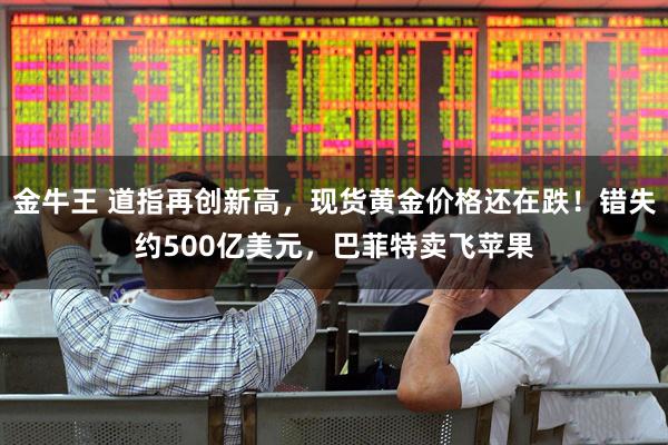 金牛王 道指再创新高，现货黄金价格还在跌！错失约500亿美元，巴菲特卖飞苹果