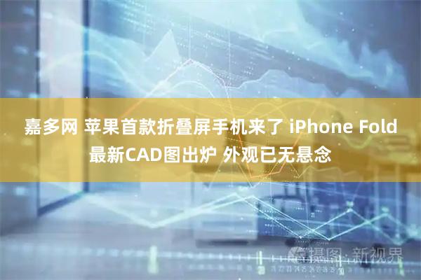 嘉多网 苹果首款折叠屏手机来了 iPhone Fold最新CAD图出炉 外观已无悬念