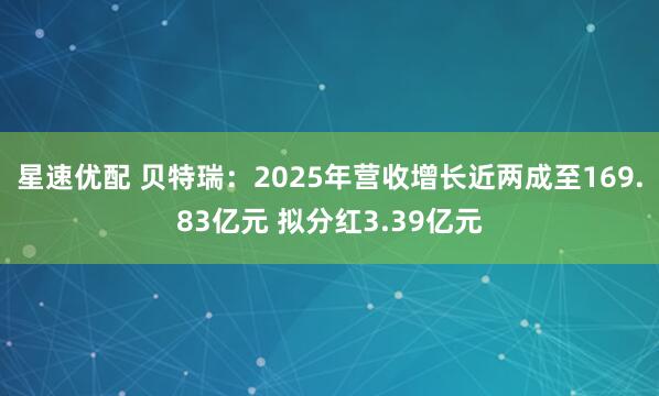 星速优配 贝特瑞：2025年营收增长近两成至169.83亿元 拟分红3.39亿元