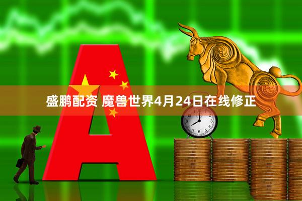 盛鹏配资 魔兽世界4月24日在线修正