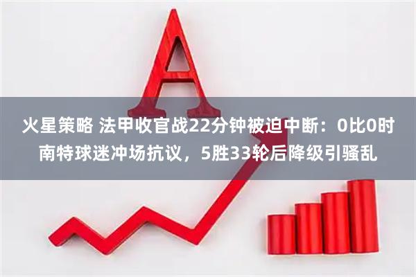 火星策略 法甲收官战22分钟被迫中断：0比0时南特球迷冲场抗议，5胜33轮后降级引骚乱