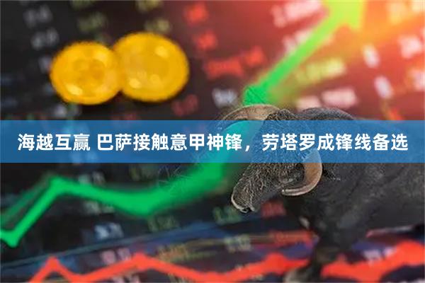 海越互赢 巴萨接触意甲神锋，劳塔罗成锋线备选