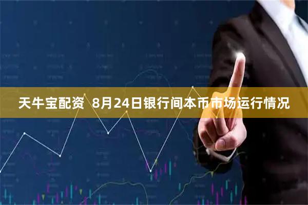 天牛宝配资  8月24日银行间本币市场运行情况