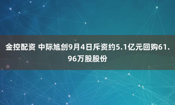 金控配资 中际旭创9月4日斥资约5.1亿元回购61.96万股股份