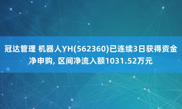 冠达管理 机器人YH(562360)已连续3日获得资金净申购, 区间净流入额1031.52万元