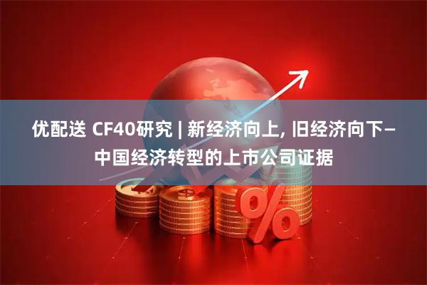 优配送 CF40研究 | 新经济向上, 旧经济向下—中国经济转型的上市公司证据